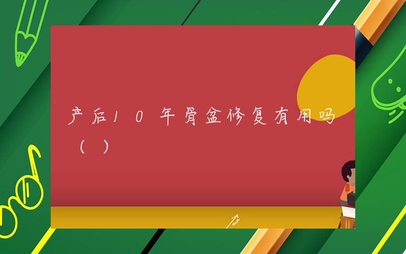 产后10年骨盆修复有用吗 ()